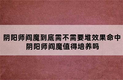 阴阳师阎魔到底需不需要堆效果命中 阴阳师阎魔值得培养吗